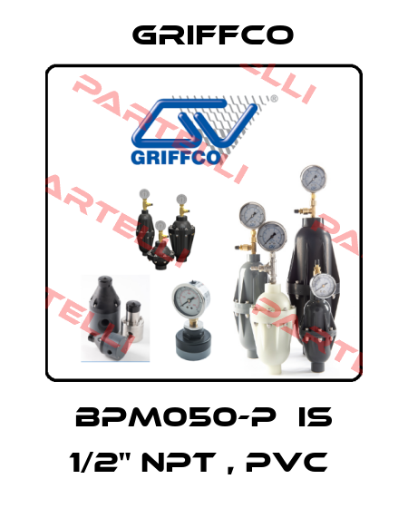 BPM050-P  IS 1/2" NPT , PVC  Griffco