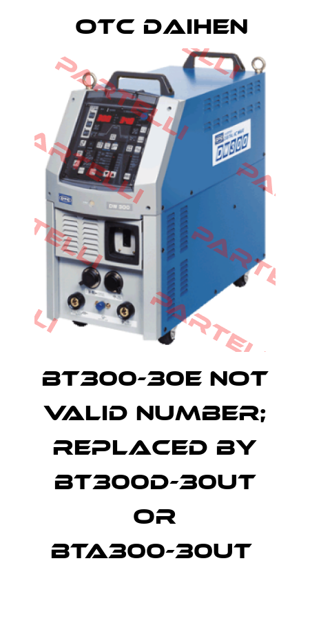 BT300-30E not valid number; replaced by BT300D-30UT or BTA300-30UT  Daihen
