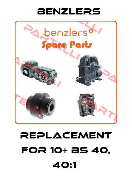 REPLACEMENT FOR 10+ BS 40, 40:1  Benzlers