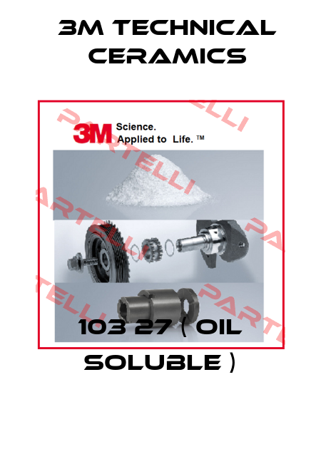 103 27 ( oil soluble ) 3M Technical Ceramics